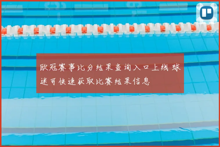 欧冠赛事比分结果查询入口上线 球迷可快速获取比赛结果信息