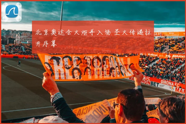 北京奥运会火炬手入场 圣火传递拉开序幕