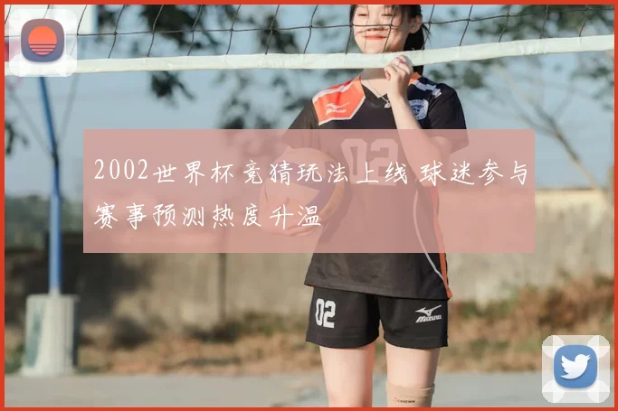 2002世界杯竞猜玩法上线 球迷参与赛事预测热度升温
