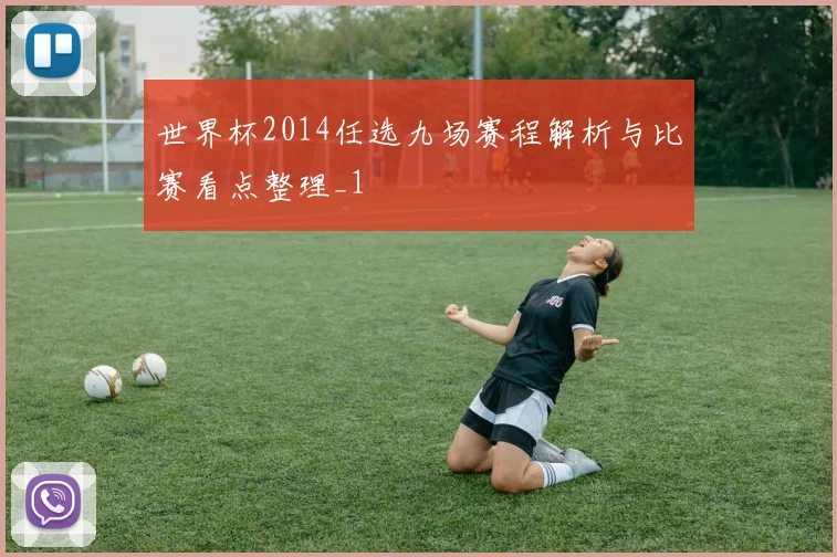世界杯2014任选九场赛程解析与比赛看点整理_1