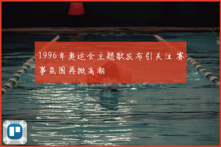 1996年奥运会主题歌发布引关注 赛事氛围再掀高潮
