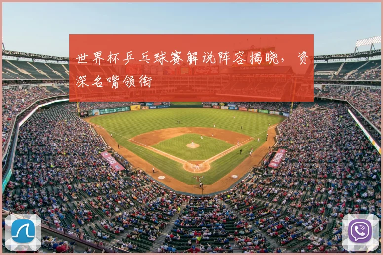 世界杯乒乓球赛解说阵容揭晓，资深名嘴领衔