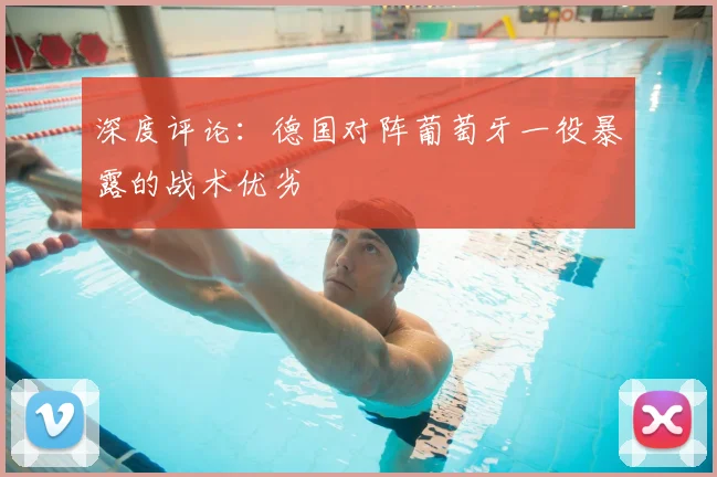 深度评论：德国对阵葡萄牙一役暴露的战术优劣