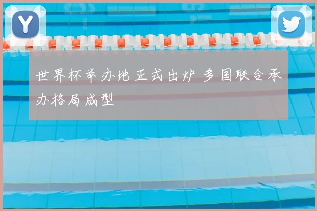 世界杯举办地正式出炉 多国联合承办格局成型