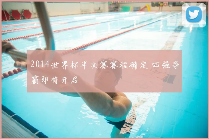 2014世界杯半决赛赛程确定 四强争霸即将开启