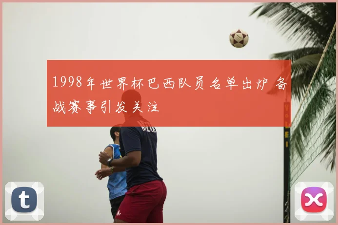 1998年世界杯巴西队员名单出炉 备战赛事引发关注