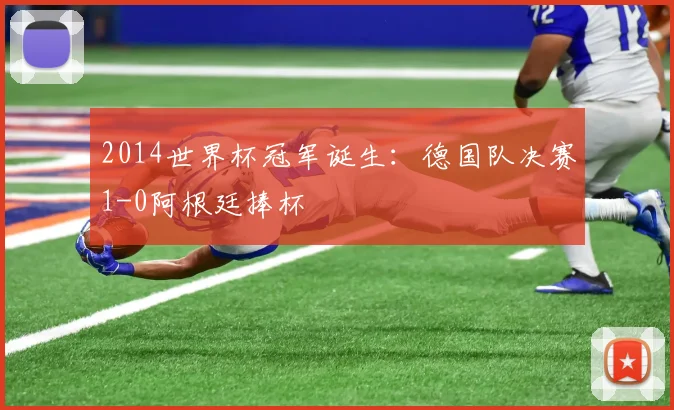 2014世界杯冠军诞生：德国队决赛1-0阿根廷捧杯