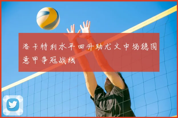 洛卡特利水平回升助尤文中场稳固意甲争冠战线