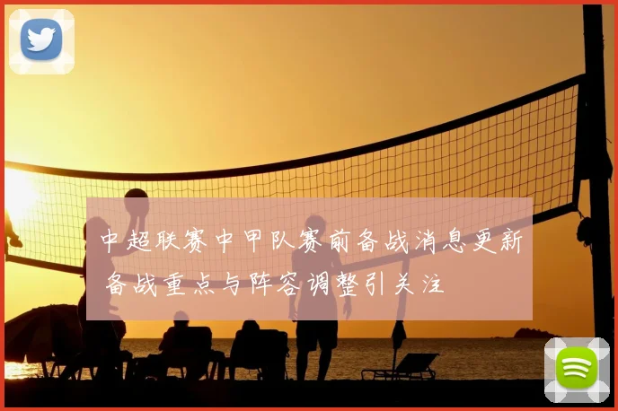 中超联赛中甲队赛前备战消息更新 备战重点与阵容调整引关注