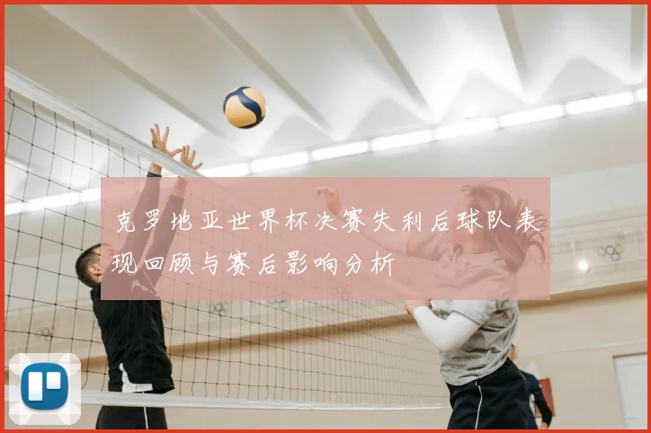 克罗地亚世界杯决赛失利后球队表现回顾与赛后影响分析