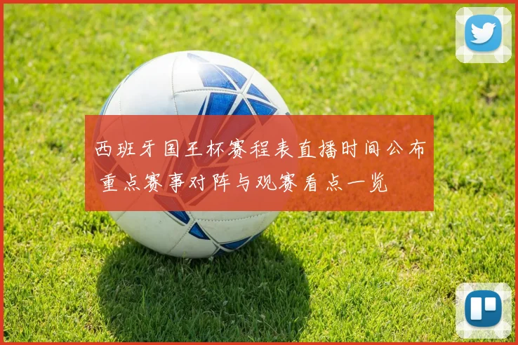 西班牙国王杯赛程表直播时间公布 重点赛事对阵与观赛看点一览