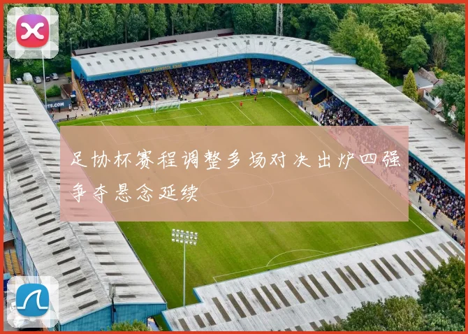 足协杯赛程调整多场对决出炉四强争夺悬念延续