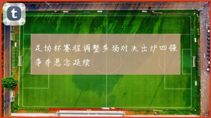 足协杯赛程调整多场对决出炉四强争夺悬念延续